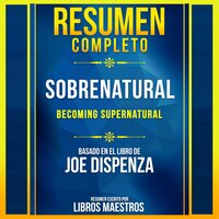 Resumen Completo: (Becoming Supernatural) - Basado En El Libro De Joe Dispenza - Libros Maestros