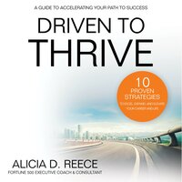 Driven to Thrive: 10 Proven Strategies to Excel, Expand, and Elevate Your Career and Life - Alicia D. Reece