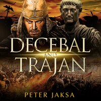 Decebal and Trajan: The Rome-Dacia Wars, Book 2: 100 - 102 A.D. - Peter Jaksa