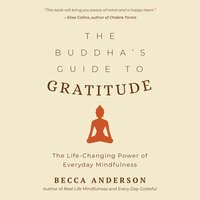 The Buddha's Guide to Gratitude: The Life-Changing Power of Every Day Mindfulness - Becca Anderson