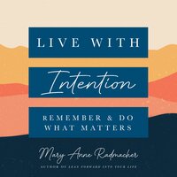 Live with Intention: Remember And Do What Matters - Mary Anne Radmacher