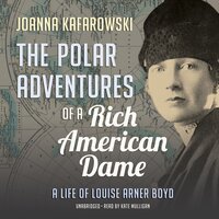 The Polar Adventures of a Rich American Dame: A Life of Louise Arner Boyd - Joanna Kafarowski