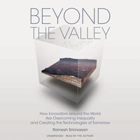Beyond the Valley: How Innovators around the World Are Overcoming Inequality and Creating the Technologies of Tomorrow