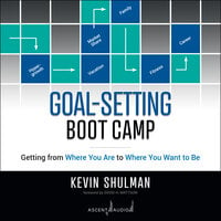 Goal-Setting Boot Camp: Getting from Where You Are to Where You Want to Be - Kevin Shulman