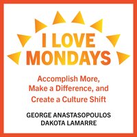 I Love Mondays: Accomplish More, Make a Difference, and Create a Culture Shift