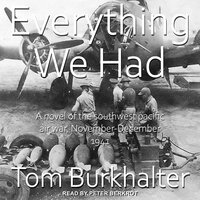 Everything We Had: A Novel of the southwest Pacific Air War November-December 1941 - Tom Burkhalter