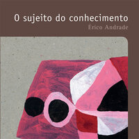 O sujeito do conhecimento - Erico Andrade