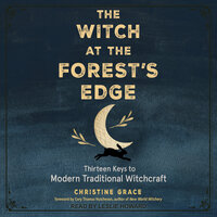 The Witch at the Forest's Edge: Thirteen Keys to Modern Traditional Witchcraft - Christine Grace