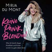 Keine Panik, Blondie: Wie ich durch Angst, Krankheit und Krisen zurück ins gute Leben fand - Mirja du Mont