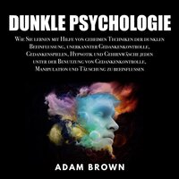 Dunkle Psychologie: Wie Sie lernen mit Hilfe von geheimen Techniken der dunklen Beeinflussung, unerkannter Gedankenkontrolle, Gedankenspielen, Hypnotik und Gehirnwäsche jeden unter der Benutzung von Gedankenkontrolle, Manipulation und Täuschung zu be - Adam Brown
