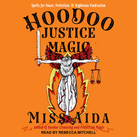 Hoodoo Justice Magic: Spells for Power, Protection and Righteous Vindication - Miss Aida