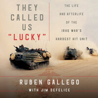They Called Us "Lucky": The Life and Afterlife of the Iraq War's Hardest Hit Unit - Jim Defelice, Ruben Gallego