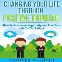 Changing Your Life Through Positive Thinking - Jennifer N. Smith