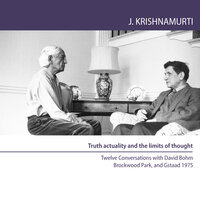 Truth Actuality and the Limits of Thought: Twelve Conversations with David Bohm Brockwood Park, UK and Gstaad, Switzerland, 1975 - Jiddu Krishnamurti