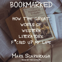 BOOKMARKED: HOW THE GREAT WORKS OF WESTERN LITERATURE F*CKED UP MY LIFE - Mark Scarbrough