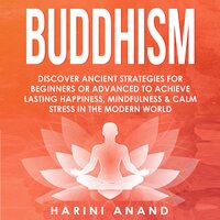 Buddhism: Discover Ancient Strategies for Beginners or Advanced to Achieve Lasting Happiness, Mindfulness and Calm Stress in the Modern World - Harini Anand