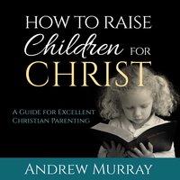 How to Raise Children for Christ - Andrew Murray