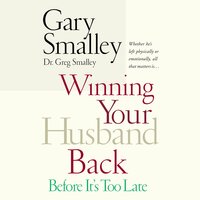 Winning Your Husband Back Before It's Too Late: Whether He's Left Physically or Emotionally All That Matters Is... - Gary Smalley, Greg Smalley