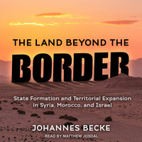 The Land Beyond the Border: State Formation and Territorial Expansion in Syria, Morocco, and Israel - Johannes Becke
