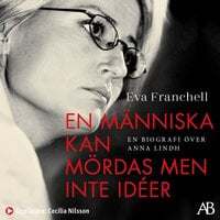 En människa kan mördas men inte idéer : en biografi över Anna Lindh - Eva Franchell