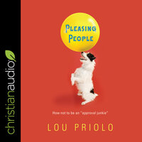 Pleasing People: How not to be an approval junkie - Lou Priolo