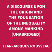 A Discourse Upon the Origin and the Foundation of the Inequality Among Mankind - Jean-Jacques Rousseau