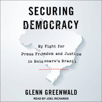 Securing Democracy: My Fight for Press Freedom and Justice in Bolsonaro's Brazil - Glenn Greenwald
