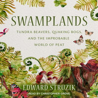Swamplands: Tundra Beavers, Quaking Bogs, and the Improbable World of Peat - Edward Struzik