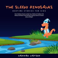 The Sleepy Dinosaurs – Bedtime Stories for Kids: Short Bedtime Stories to Help Your Children & Toddlers Fall Asleep and Relax! Great Dinosaur Fantasy Stories to Dream about all Night! - Hannah Watson