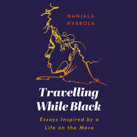 Travelling While Black: Essays Inspired by a Life on the Move - Nanjala Nyabola