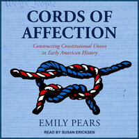 Cords of Affection: Constructing Constitutional Union in Early American History - Emily Pears