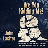 Are You Kidding Me?: The Lost Art Of Common Sense And How Not To Be A Moron Most Of Your Life - John Lasiter