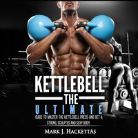Kettlebell: The Ultimate Guide to Master The Kettlebell Press and Get A Strong, Sculpted and Sexy Body - Mark J. Hackettas