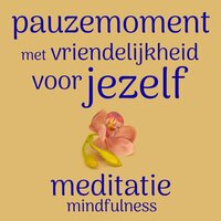 Pauzemoment met Vriendelijkheid Voor Jezelf: Mindfulness Meditatie - Suzan van der Goes