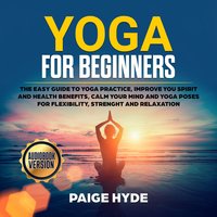 Yoga for beginners: The easy guide to yoga practice, improve you spirit and health benefits, calm your mind and yoga poses for flexibility, strenght and relaxation. - Paige Hyde