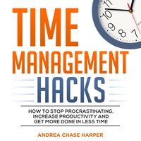 Time Management Hacks: How to Stop Procrastinating, Increase Productivity and Get More Done in Less Time - Andrea Chase Harper