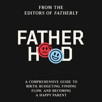 Fatherhood: A Comprehensive Guide to Birth, Budgeting, Finding Flow, and Becoming a Happy Parent - Fatherly