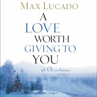A Love Worth Giving To You at Christmas - Max Lucado