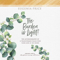 The Burden is Light: The Autobiography of a Transformed Pagan Who Took God at His Word - Eugenia Price