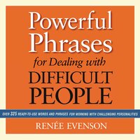 Powerful Phrases for Dealing with Difficult People: Over 325 Ready-to-Use Words and Phrases for Working with Challenging Personalities - Renee Evenson