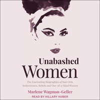 Unabashed Women: The Fascinating Biographies of Bad Girls, Seductresses, Rebels and One-of-a-Kind Women - Marlene Wagman-Geller