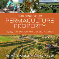 Building Your Permaculture Property: A Five-Step Process to Design and Develop Land - Rob Avis, Michelle Avis, Takota Coen