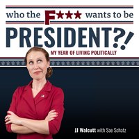 Who the F*** Wants to be President?!: My Year of Living Politically - JJ Walcutt, Sae Schatz