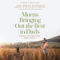 Moms Bringing Out the Best in Dads: Teaming Up to Help Your Family Thrive - Jay Payleitner