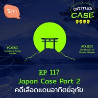Japan Case คดีเลือดแดนอาทิตย์อุทัย | Untitled Case EP117 - ยชญ์ บรรพพงศ์, ธัญวัฒน์ อิพภูดม