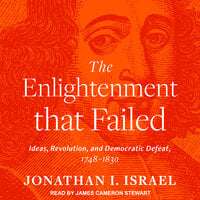 The Enlightenment that Failed: Ideas, Revolution, and Democratic Defeat, 1748-1830 - Jonathan I. Israel