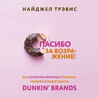 Спасибо за возражение! Как культура критики принесла мировую известность Dunkin’ Brands - Найджел Трэвис