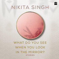 What Do You See When You Look in the Mirror? - Nikita Singh
