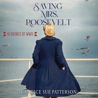 Saving Mrs. Roosevelt: WWII Heroines - Candice Sue Patterson