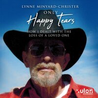 Only Happy Tears: How I Dealt With the Loss of a Loved One - Lynne Minyard-Christer